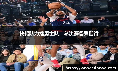 快船队力挫勇士队，总决赛备受期待