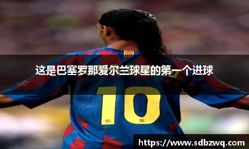 这是巴塞罗那爱尔兰球星的第一个进球