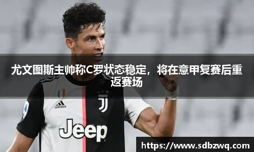 尤文图斯主帅称C罗状态稳定，将在意甲复赛后重返赛场