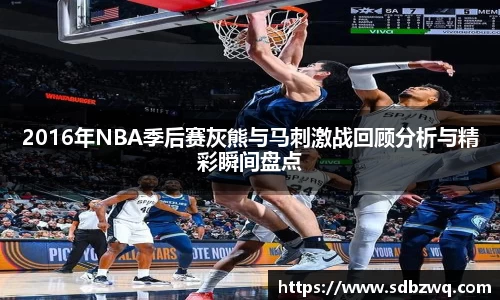 2016年NBA季后赛灰熊与马刺激战回顾分析与精彩瞬间盘点
