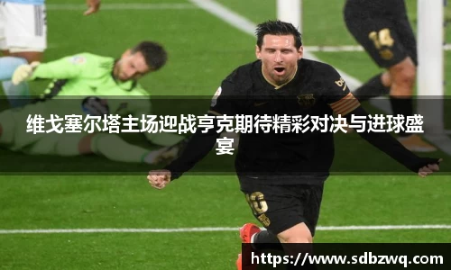 维戈塞尔塔主场迎战亨克期待精彩对决与进球盛宴