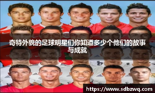 奇特外貌的足球明星们你知道多少个他们的故事与成就